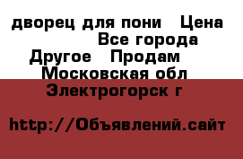 дворец для пони › Цена ­ 2 500 - Все города Другое » Продам   . Московская обл.,Электрогорск г.